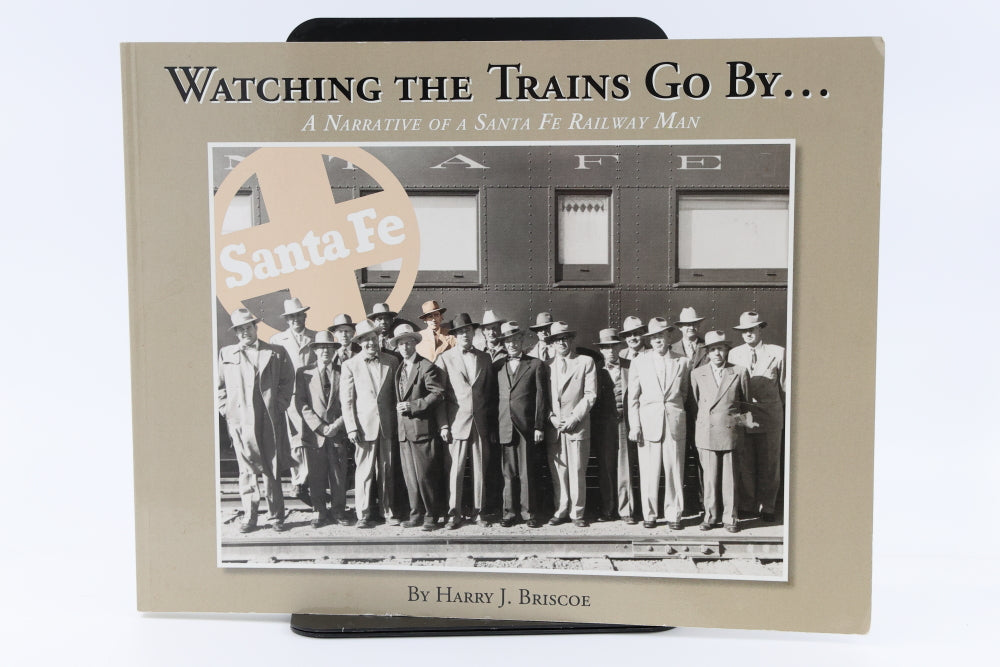 Watching trains go by...A Narrative of a Santa Fe Railway Man By Harry J. Briscoe