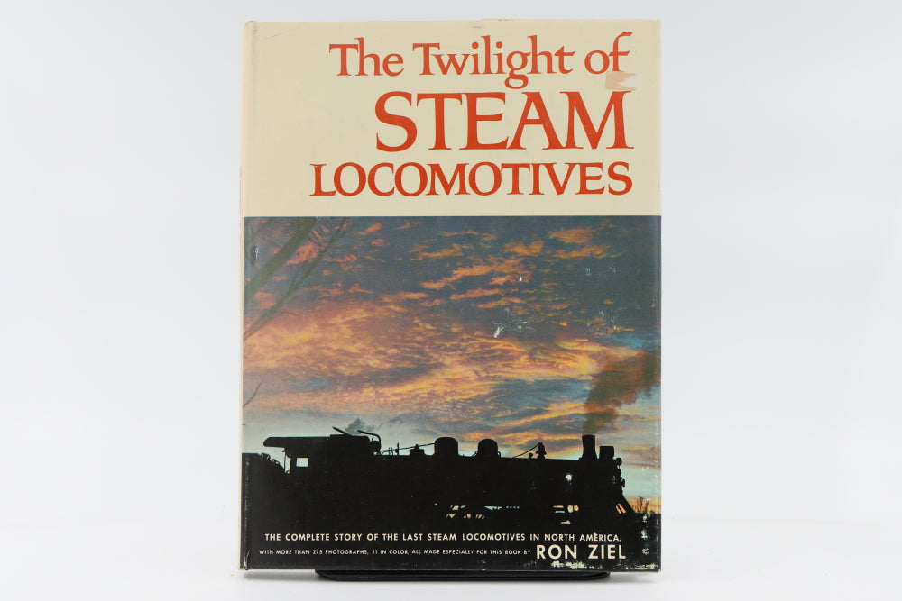 The Twilight of steam Locomotives The complete story of the last steam locomotives in North America by Ron Ziel